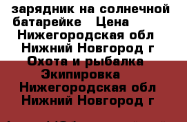 зарядник на солнечной батарейке › Цена ­ 990 - Нижегородская обл., Нижний Новгород г. Охота и рыбалка » Экипировка   . Нижегородская обл.,Нижний Новгород г.